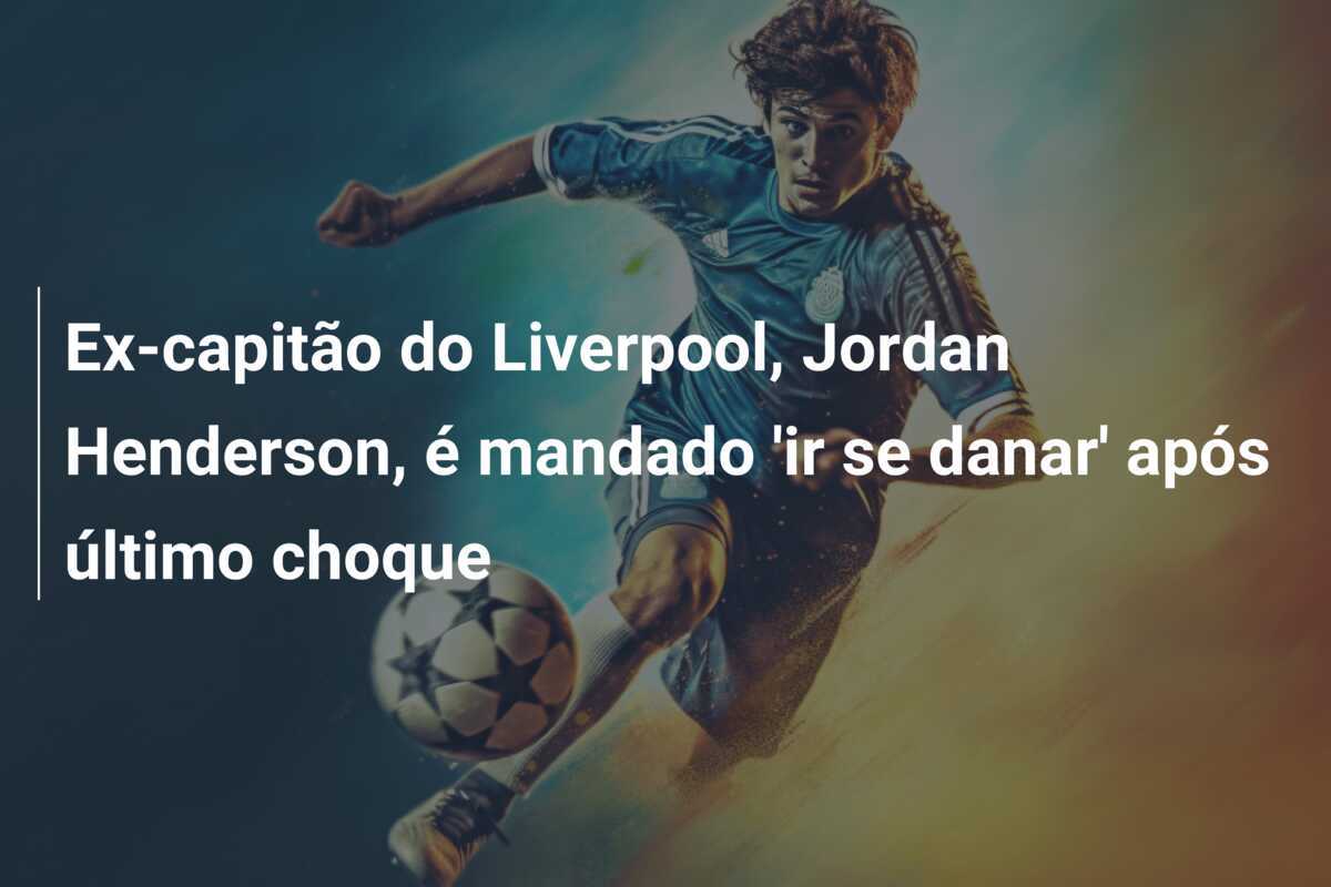 Ex-capitão do Liverpool, Jordan Henderson, é mandado 'ir se danar' após último choque