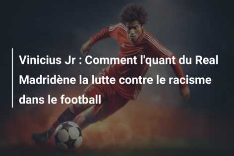 Vinicius Jr : Comment l’quant du Real Madridène la lutte contre le racisme dans le football