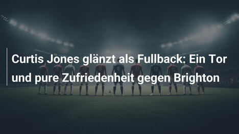 Curtis Jones glänzt als Fullback: Ein Tor und pure Zufriedenheit gegen Brighton