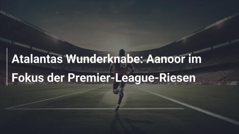 Atalantas Wunderknabe: Aanoor im Fokus der Premier-League-Riesen