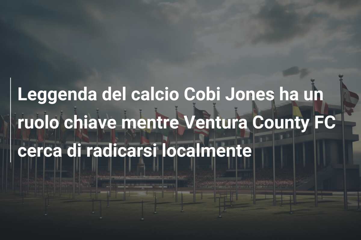 Leggenda del calcio Cobi Jones ha un ruolo chiave mentre Ventura County FC cerca di radicarsi localmente