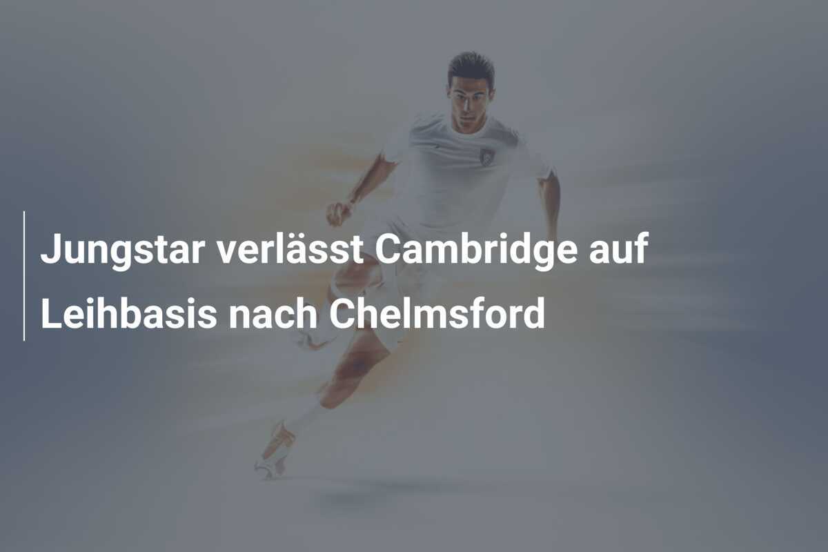 Jungstar verlässt Cambridge auf Leihbasis nach Chelmsford