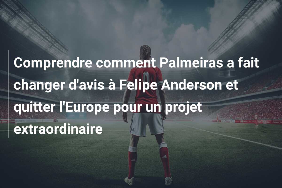 Comprendre comment Palmeiras a fait changer d’avis à Felipe Anderson et quitter l’Europe pour un projet extraordinaire