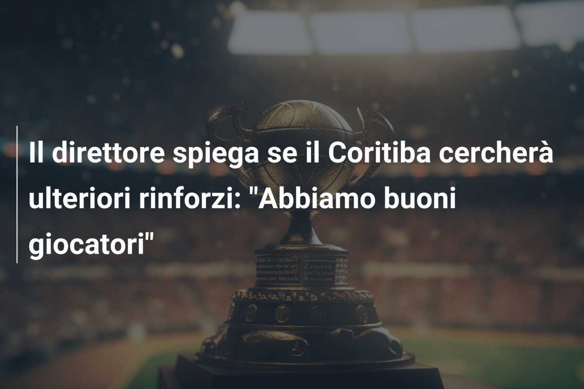 Il direttore spiega se il Coritiba cercherà ulteriori rinforzi: “Abbiamo buoni giocatori”