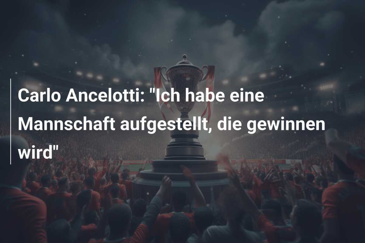 Carlo Ancelotti: "Ich habe eine Mannschaft aufgestellt, die gewinnen wird"