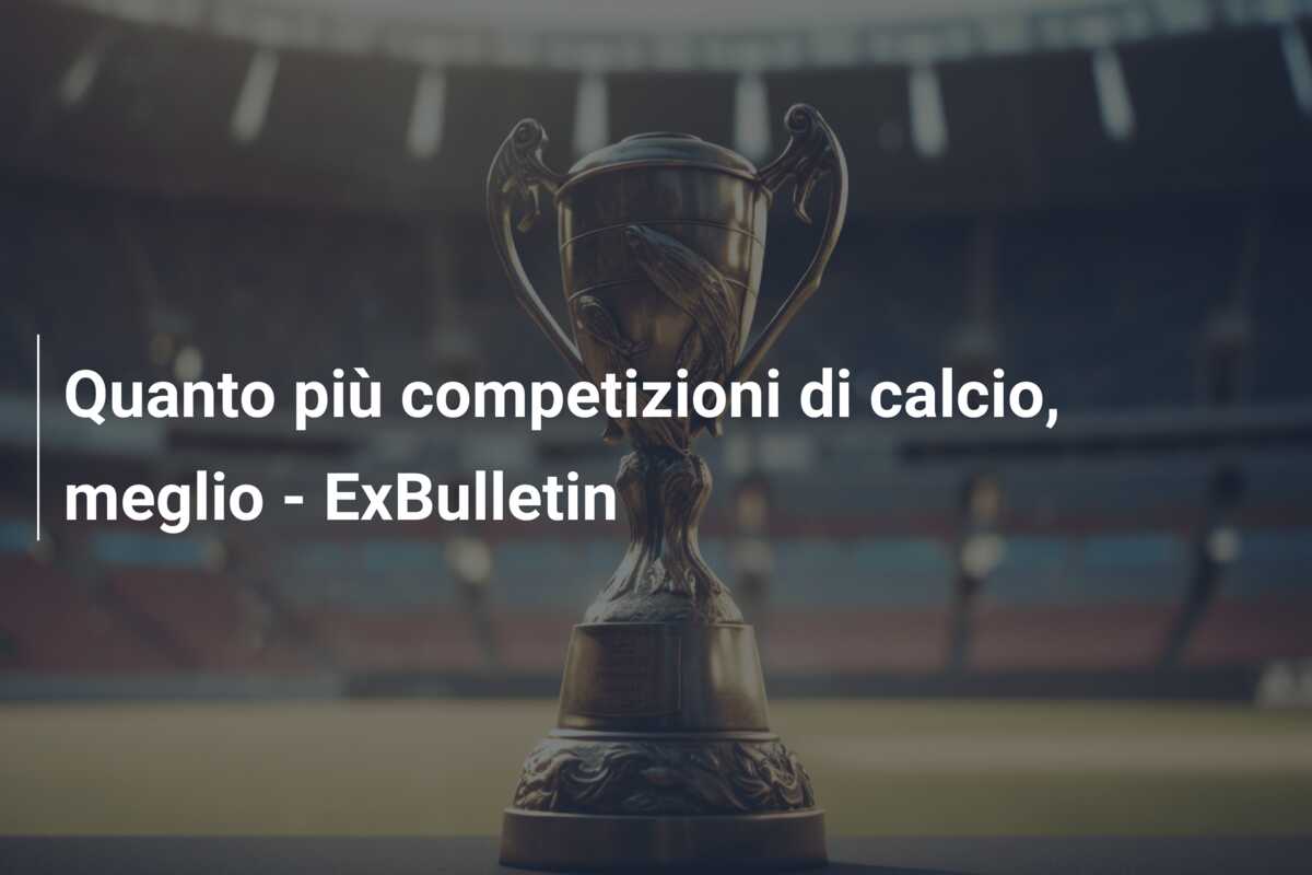 Quanto più competizioni di calcio, meglio – ExBulletin