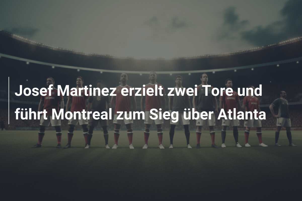 Josef Martinez erzielt zwei Tore und führt Montreal zum Sieg über Atlanta
