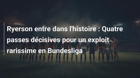 Ryerson entre dans l'histoire : Quatre passes décisives pour un exploit rarissime en Bundesliga