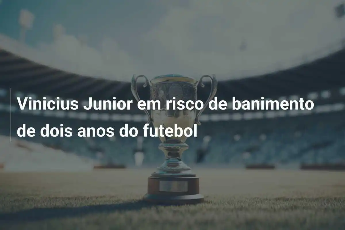 Vinicius Junior em risco de banimento de dois anos do futebol
