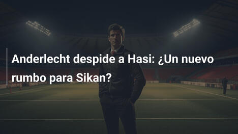 Anderlecht despide a Hasi: ¿Un nuevo rumbo para Sikan?