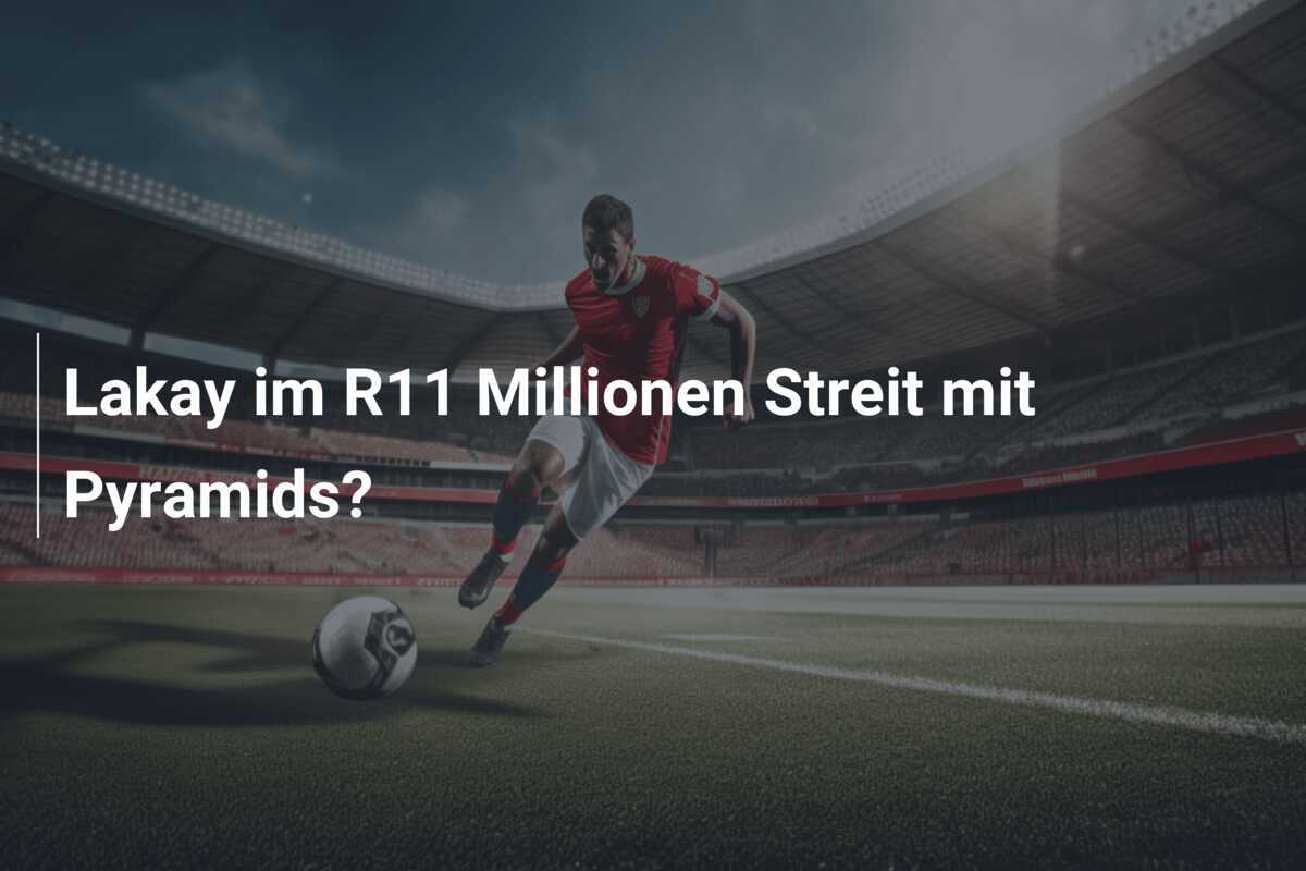 Lakay im R11 Millionen Streit mit Pyramids?