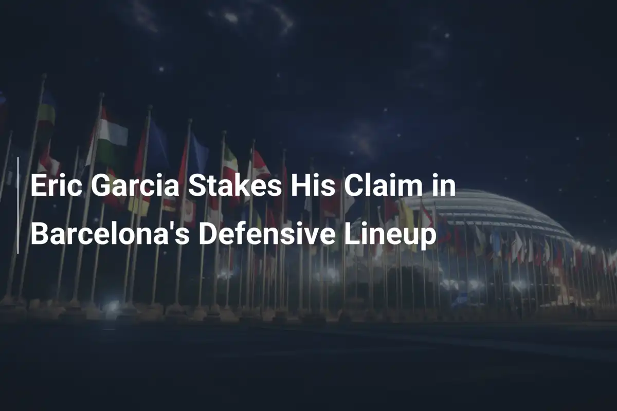Eric Garcia Si Impone nella Difesa del Barcellona