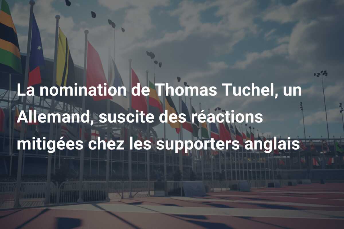 La nomination de Thomas Tuchel, un Allemand, suscite des réactions mitigées chez les supporters anglais