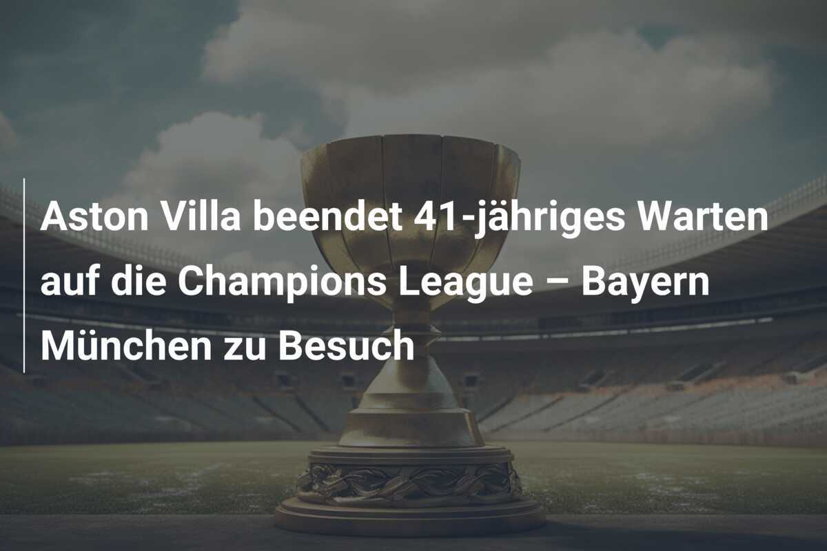 Aston Villa beendet 41-jähriges Warten auf die Champions League – Bayern München zu Besuch