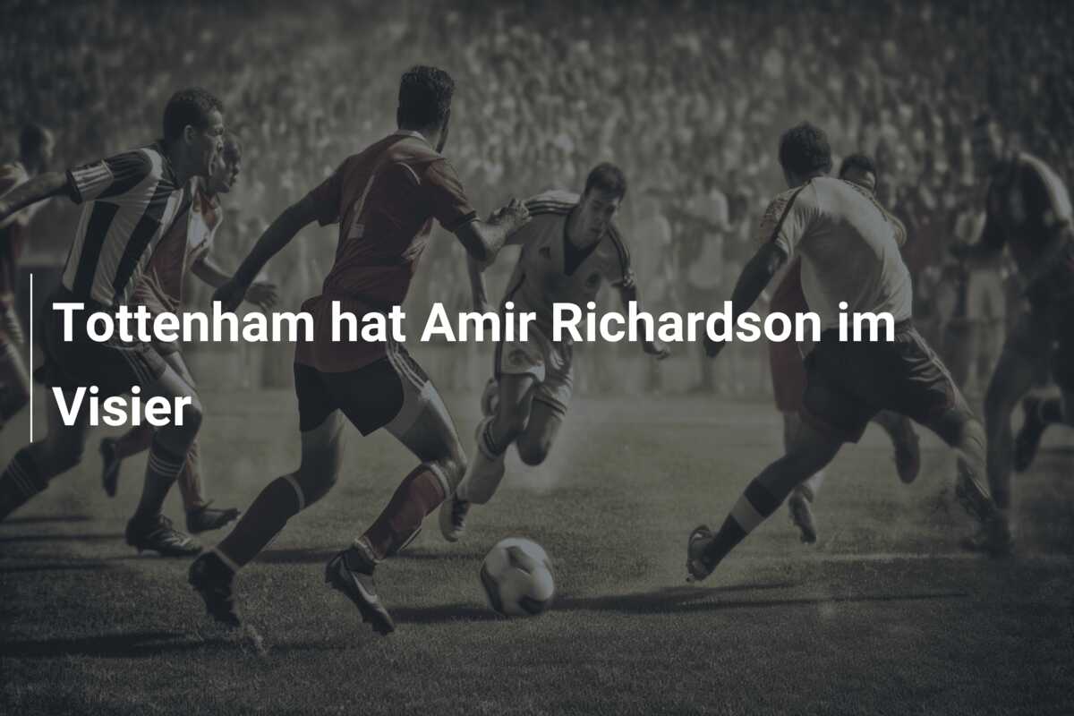 Tottenham hat Amir Richardson im Visier