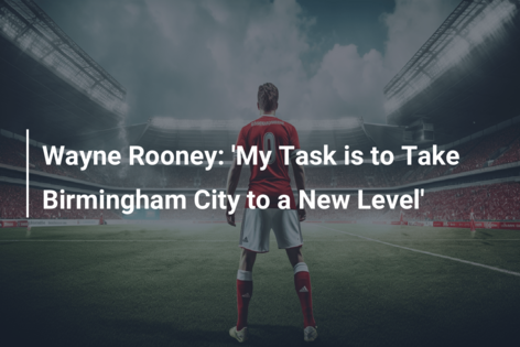 Wayne Rooney: ‘Misunea mea este să duc Birmingham City la un nou nivel’