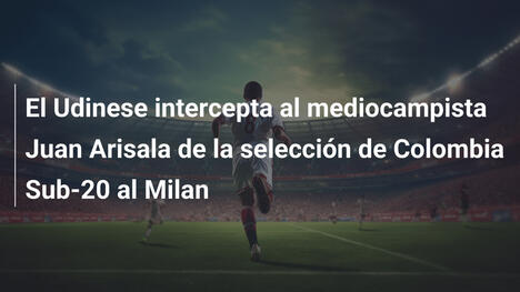 El Udinese intercepta al mediocampista Juan Arisala de la selección de Colombia Sub-20 al Milan