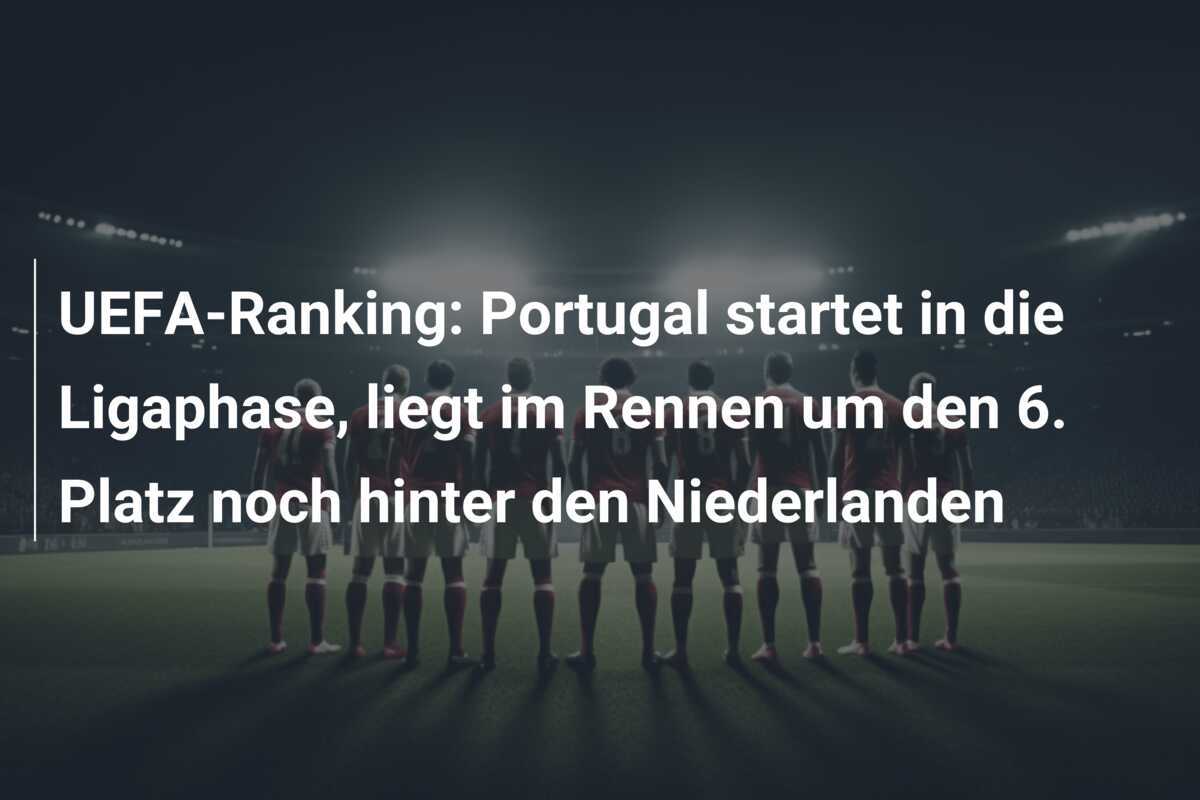 UEFA-Ranking: Portugal startet in die Ligaphase, liegt im Rennen um den 6. Platz noch hinter den Niederlanden