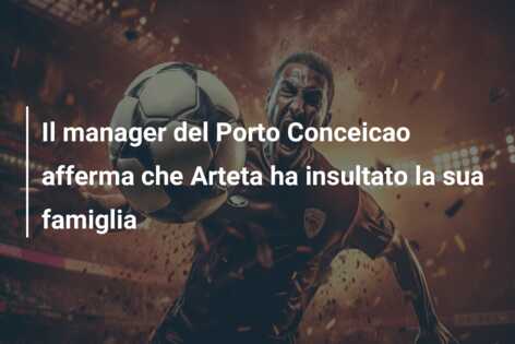Il manager del Porto Conceicao afferma che Arteta ha insultato la sua famiglia