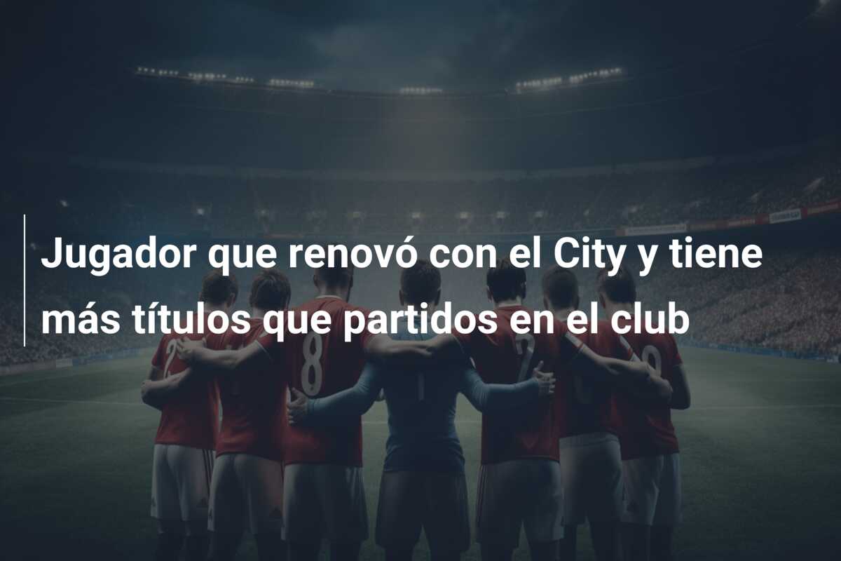 Jugador que renovó con el City y tiene más títulos que partidos en el club