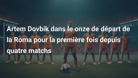 Artem Dovbik dans le onze de départ de la Roma pour la première fois depuis quatre matchs