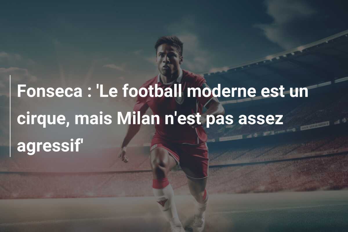 Fonseca : 'Le football moderne est un cirque, mais Milan n'est pas assez agressif'