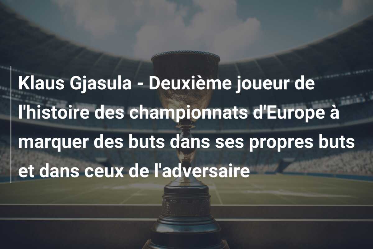Klaus Gjasula – Deuxième joueur de l’histoire des championnats d’Europe à marquer des buts dans ses propres buts et dans ceux de l’adversaire