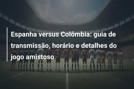 Espanha versus Colômbia: guia de transmissão, horário e detalhes do jogo amistoso