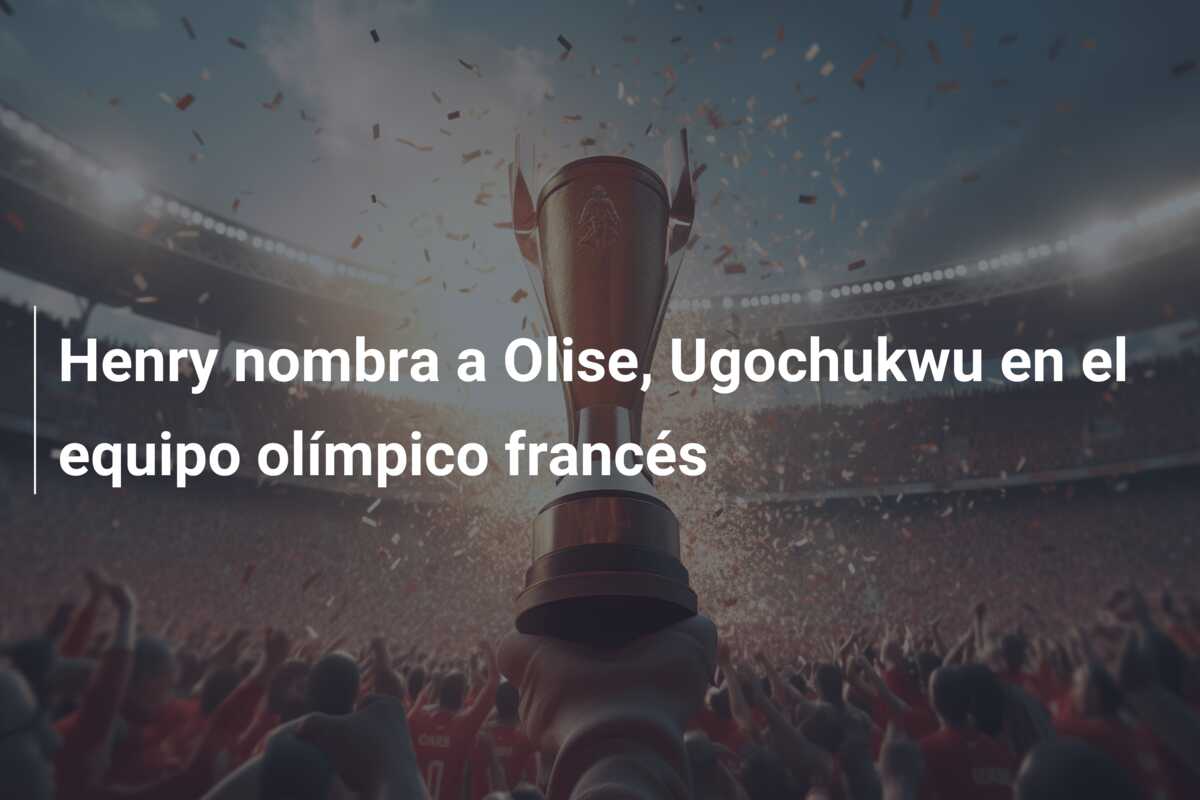 Henry nombra a Olise, Ugochukwu en el equipo olímpico francés