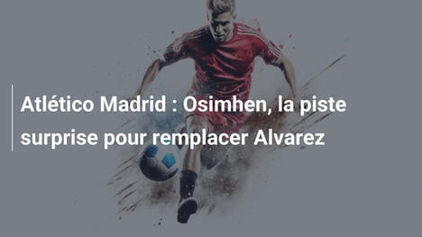 Atlético Madrid : Osimhen, la piste surprise pour remplacer Alvarez