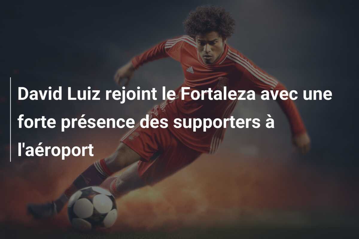 David Luiz rejoint le Fortaleza avec une forte présence des supporters à l'aéroport