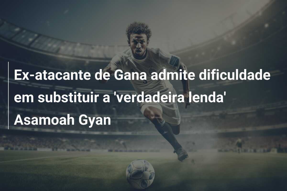 Ex-atacante de Gana admite dificuldade em substituir a 'verdadeira lenda' Asamoah Gyan