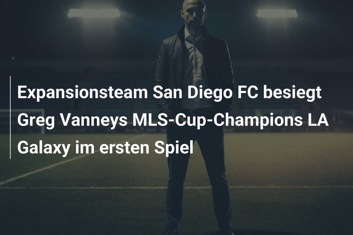 Expansionsteam San Diego FC besiegt Greg Vanneys MLS-Cup-Champions LA Galaxy im ersten Spiel