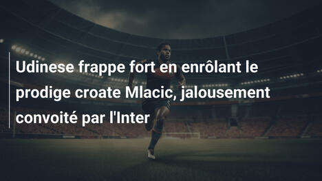 Udinese frappe fort en enrôlant le prodige croate Mlacic, jalousement convoité par l'Inter