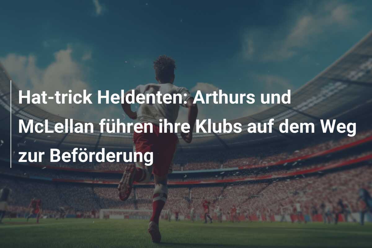 Hat-trick Heldenten: Arthurs und McLellan führen ihre Klubs auf dem Weg zur Beförderung