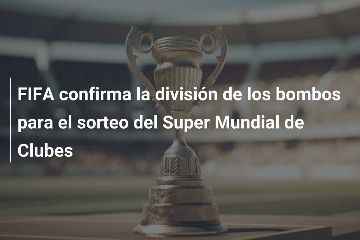 FIFA confirma la división de los bombos para el sorteo del Super Mundial de Clubes