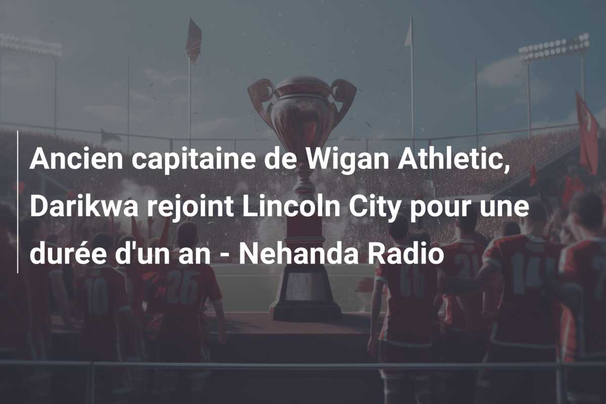 Ancien capitaine de Wigan Athletic, Darikwa rejoint Lincoln City pour une durée d’un an – Nehanda Radio