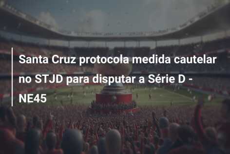 Santa Cruz protocola medida cautelar no STJD para disputar a Série D – NE45