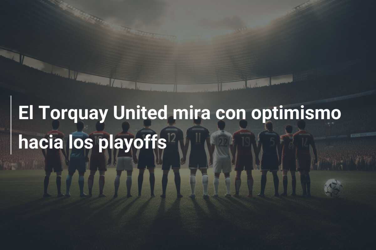 El Torquay United mira con optimismo hacia los playoffs