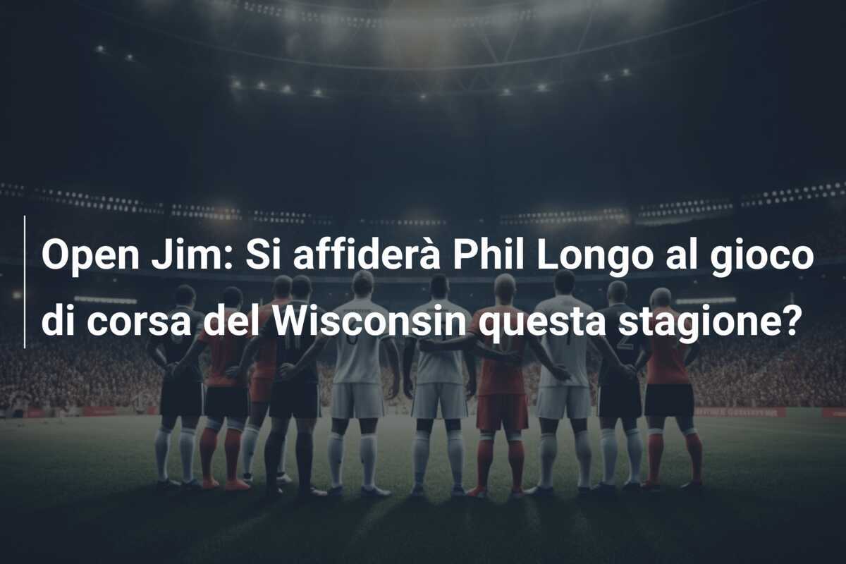 Open Jim: Si affiderà Phil Longo al gioco di corsa del Wisconsin questa stagione?