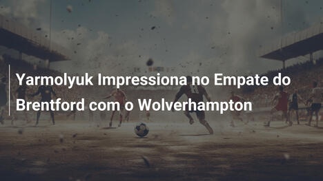 Yarmolyuk Impressiona no Empate do Brentford com o Wolverhampton
