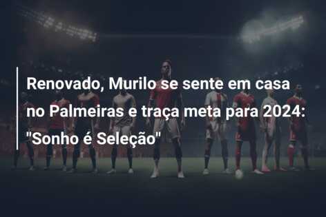 Renovado, Murilo se sente em casa no Palmeiras e traça meta para 2024: “Sonho é Seleção”