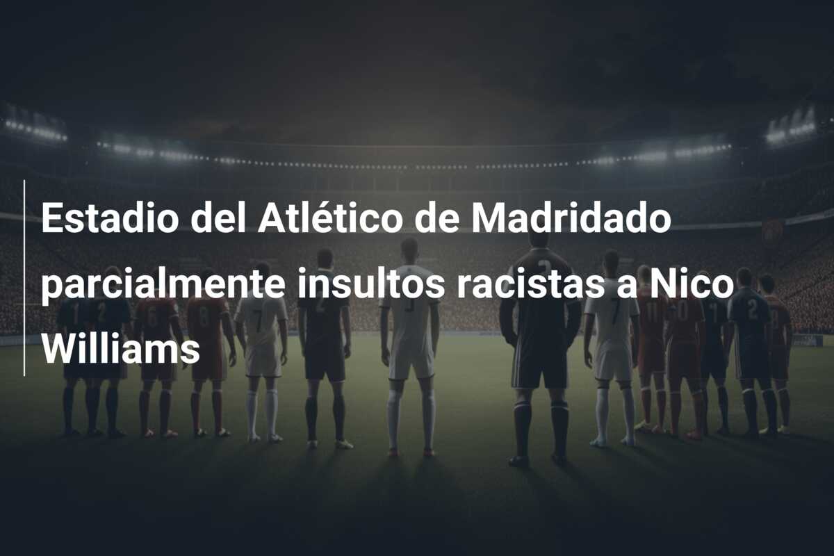 Estadio del Atlético de Madridado parcialmente insultos racistas a Nico Williams