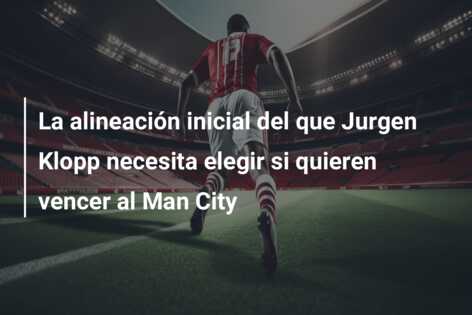 La alineación inicial del que Jurgen Klopp necesita elegir si quieren vencer al Man City