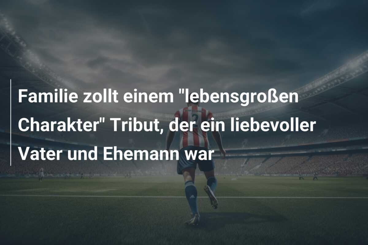 Familie zollt einem "lebensgroßen Charakter" Tribut, der ein liebevoller Vater und Ehemann war