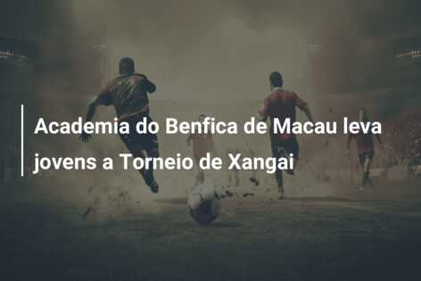 Academia do Benfica de Macau leva jovens a Torneio de Xangai