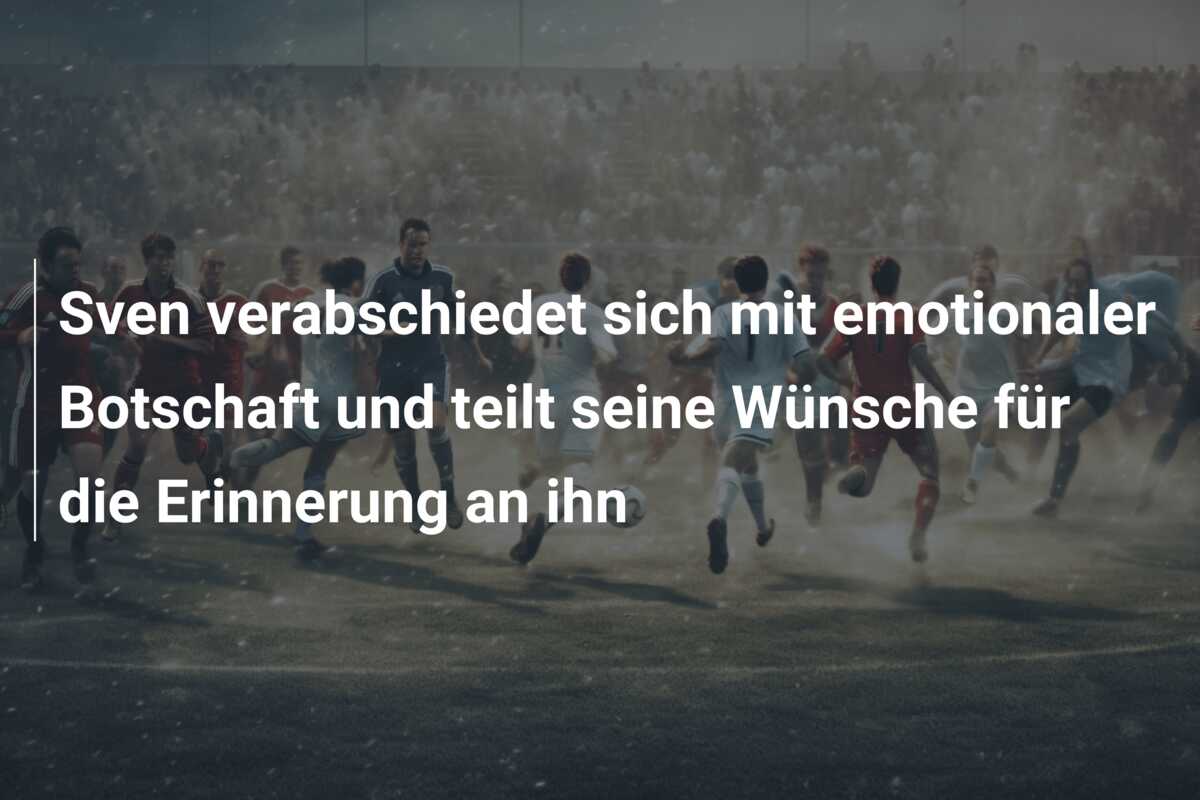 Sven verabschiedet sich mit emotionaler Botschaft und teilt seine Wünsche für die Erinnerung an ihn