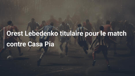 Orest Lebedenko titulaire pour le match contre Casa Pia