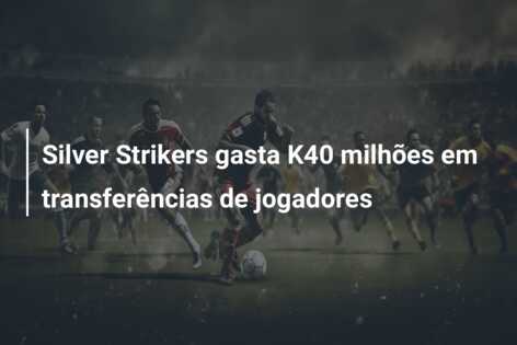 Silver Strikers gasta K40 milhões em transferências de jogadores