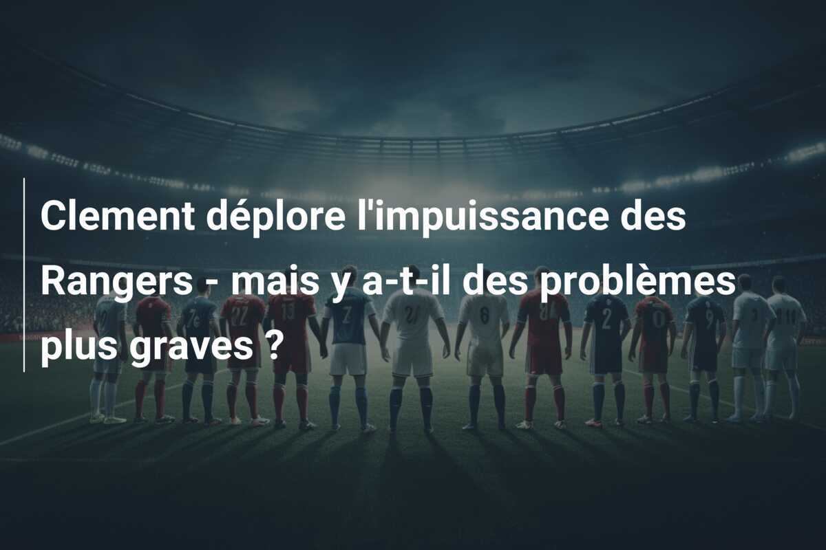 Clement déplore l'impuissance des Rangers - mais y a-t-il des problèmes plus graves ?